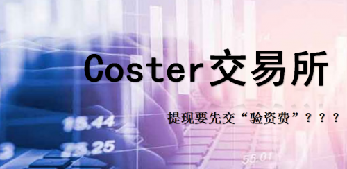 Coster交易所黑心内幕曝光，提现要交“验资费”，不然就销号？？